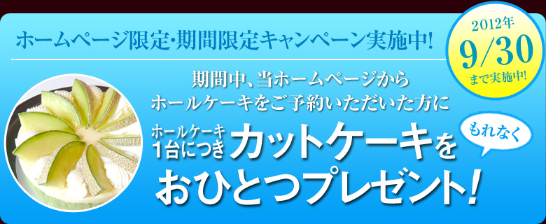 ホームページ限定・期間限定キャンペーン実施中！　期間中、当ホームページからホールケーキをご予約いただいた方にもれなく、ホールケーキ1台につきカットケーキをおひとつプレゼント！