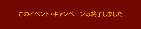 このイベント・キャンペーンは終了しました